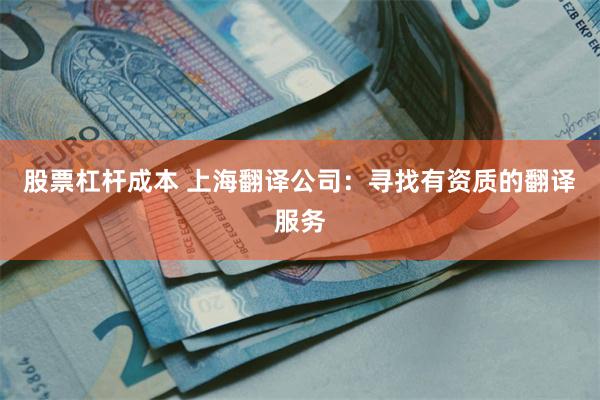 股票杠杆成本 上海翻译公司：寻找有资质的翻译服务