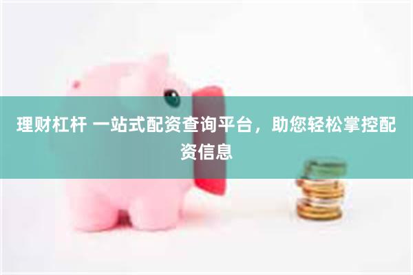 理财杠杆 一站式配资查询平台，助您轻松掌控配资信息