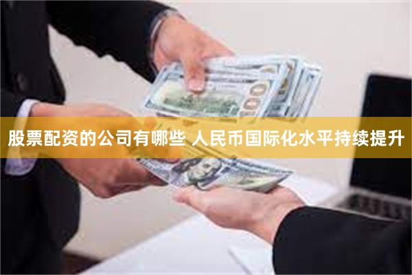 股票配资的公司有哪些 人民币国际化水平持续提升
