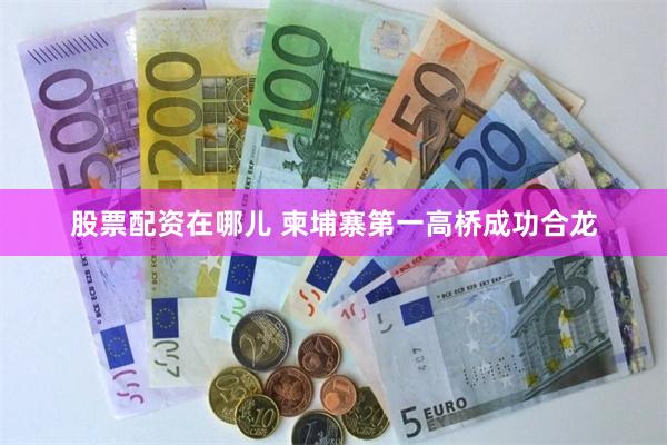 股票配资在哪儿 柬埔寨第一高桥成功合龙