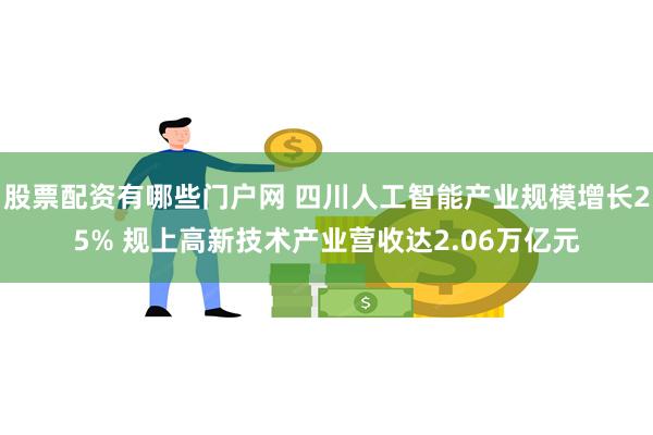 股票配资有哪些门户网 四川人工智能产业规模增长25% 规上高新技术产业营收达2.06万亿元