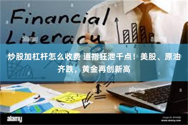 炒股加杠杆怎么收费 道指狂泄千点！美股、原油齐跌，黄金再创新高