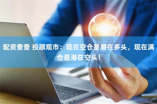 配资查查 投顾观市：现在空仓是潜在多头，现在满仓是潜在空头！