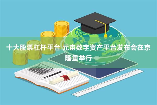 十大股票杠杆平台 元宙数字资产平台发布会在京隆重举行