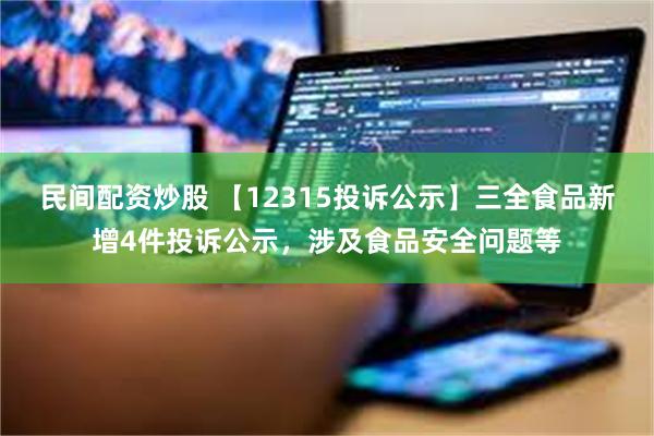 民间配资炒股 【12315投诉公示】三全食品新增4件投诉公示，涉及食品安全问题等