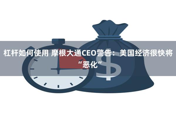 杠杆如何使用 摩根大通CEO警告：美国经济很快将 “恶化”