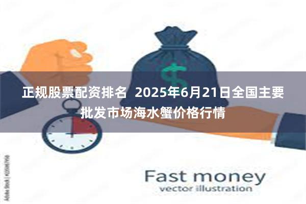 正规股票配资排名  2025年6月21日全国主要批发市场海水蟹价格行情