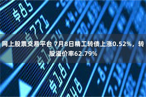 网上股票交易平台 7月8日精工转债上涨0.52%，转股溢价率62.79%