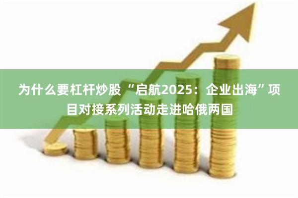 为什么要杠杆炒股 “启航2025：企业出海”项目对接系列活动走进哈俄两国