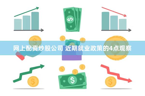 网上配资炒股公司 近期就业政策的4点观察