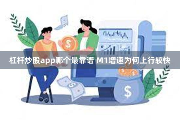 杠杆炒股app哪个最靠谱 M1增速为何上行较快
