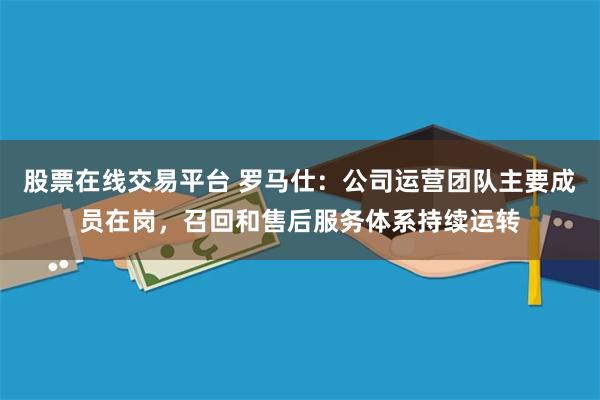 股票在线交易平台 罗马仕：公司运营团队主要成员在岗，召回和售后服务体系持续运转