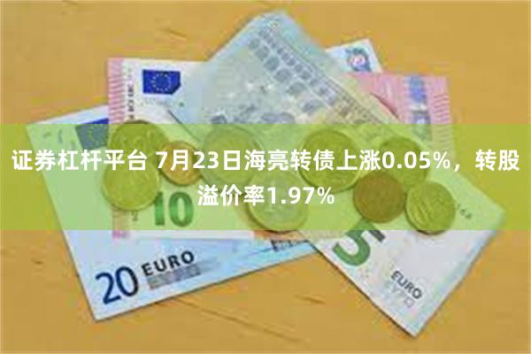 证券杠杆平台 7月23日海亮转债上涨0.05%，转股溢价率1.97%