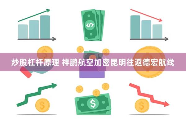 炒股杠杆原理 祥鹏航空加密昆明往返德宏航线