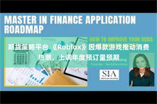 期货策略平台 《Roblox》因爆款游戏推动消费热潮，上调年度预订量预期