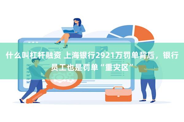 什么叫杠杆融资 上海银行2921万罚单背后，银行员工也是罚单“重灾区”