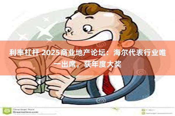 利率杠杆 2025商业地产论坛：海尔代表行业唯一出席，获年度大奖