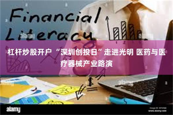 杠杆炒股开户 “深圳创投日”走进光明 医药与医疗器械产业路演