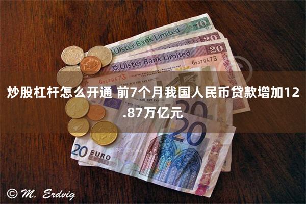 炒股杠杆怎么开通 前7个月我国人民币贷款增加12.87万亿元