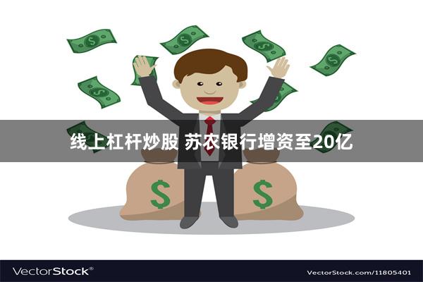 线上杠杆炒股 苏农银行增资至20亿