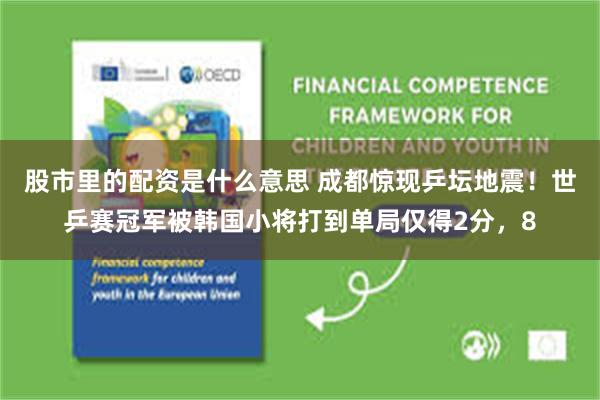 股市里的配资是什么意思 成都惊现乒坛地震!世乒赛冠军被韩国小将打到单局仅得2分,8